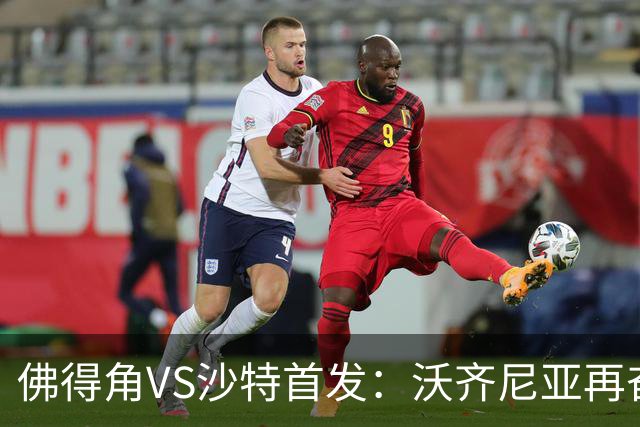 佛得角VS沙特首发：沃齐尼亚再奋力一搏 布赖坎登场