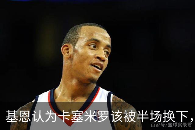 基恩认为卡塞米罗该被半场换下，被进球打脸后改口：他抢点太棒了
